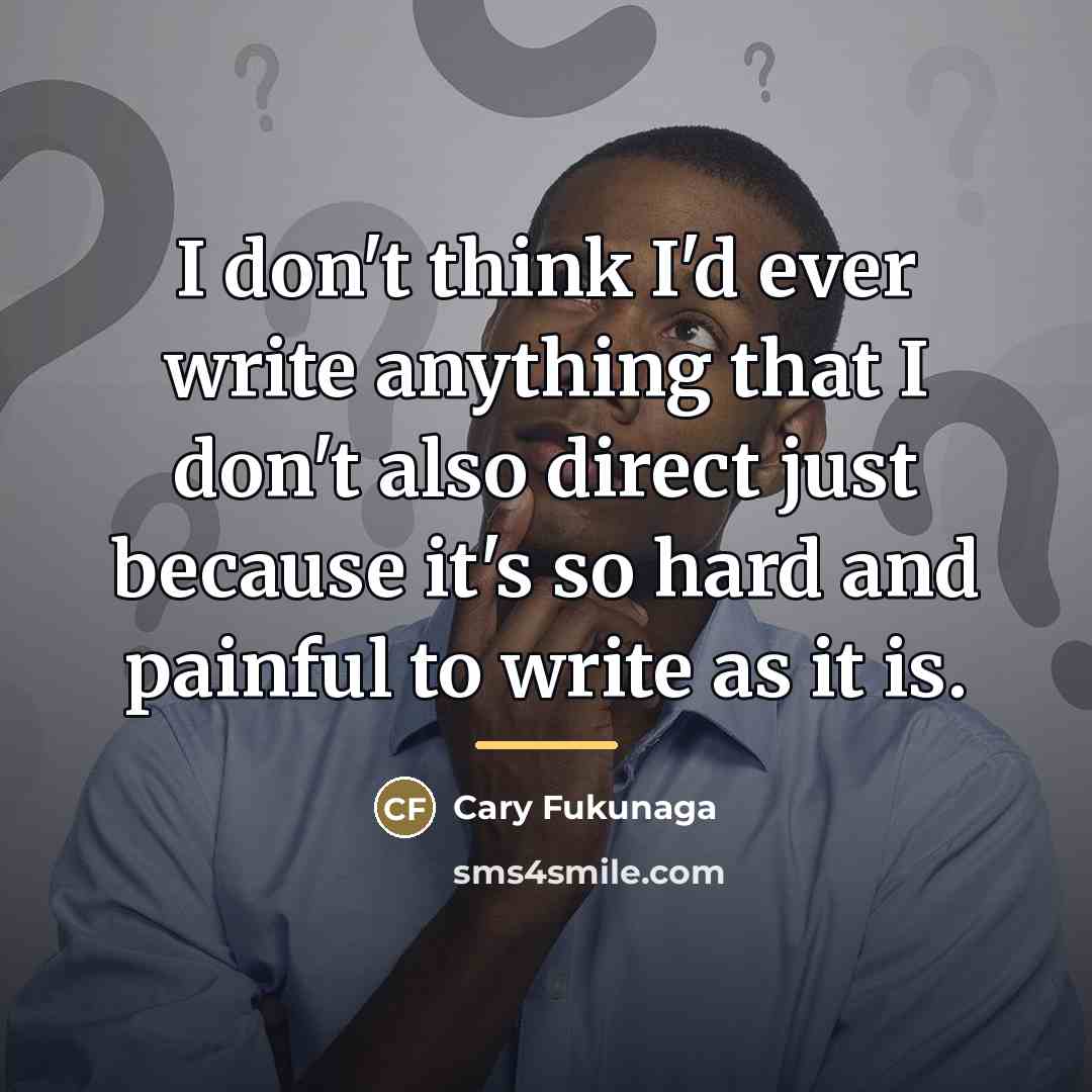 “I don't think I'd ever write anything that I don't…” quote by Cary Fukunaga