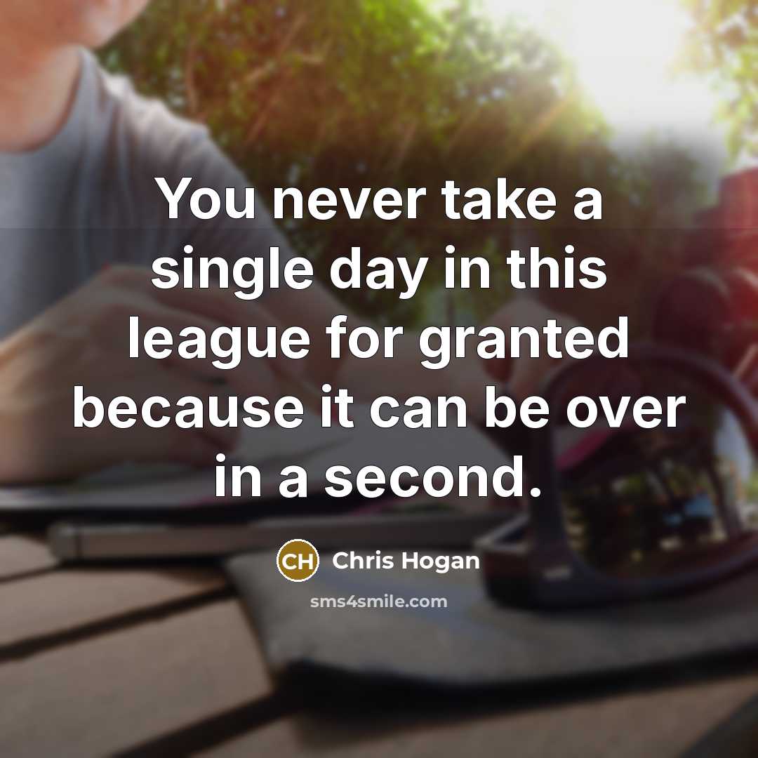 “You never take a single day in this league for…” quote by Chris Hogan