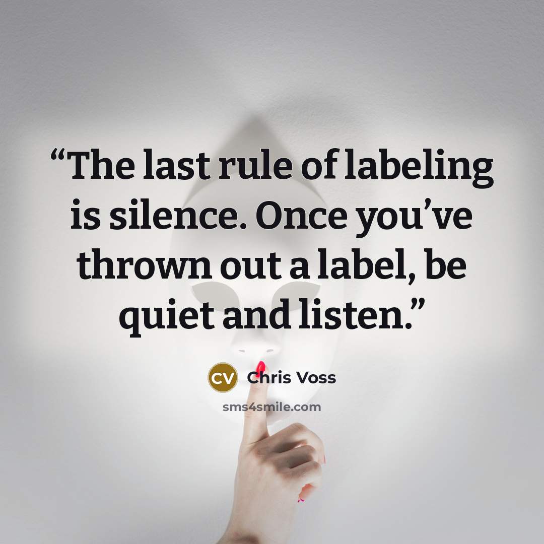 “The last rule of labeling is silence. Once you’ve thrown out a label, be quiet and listen.” quote by Chris Voss