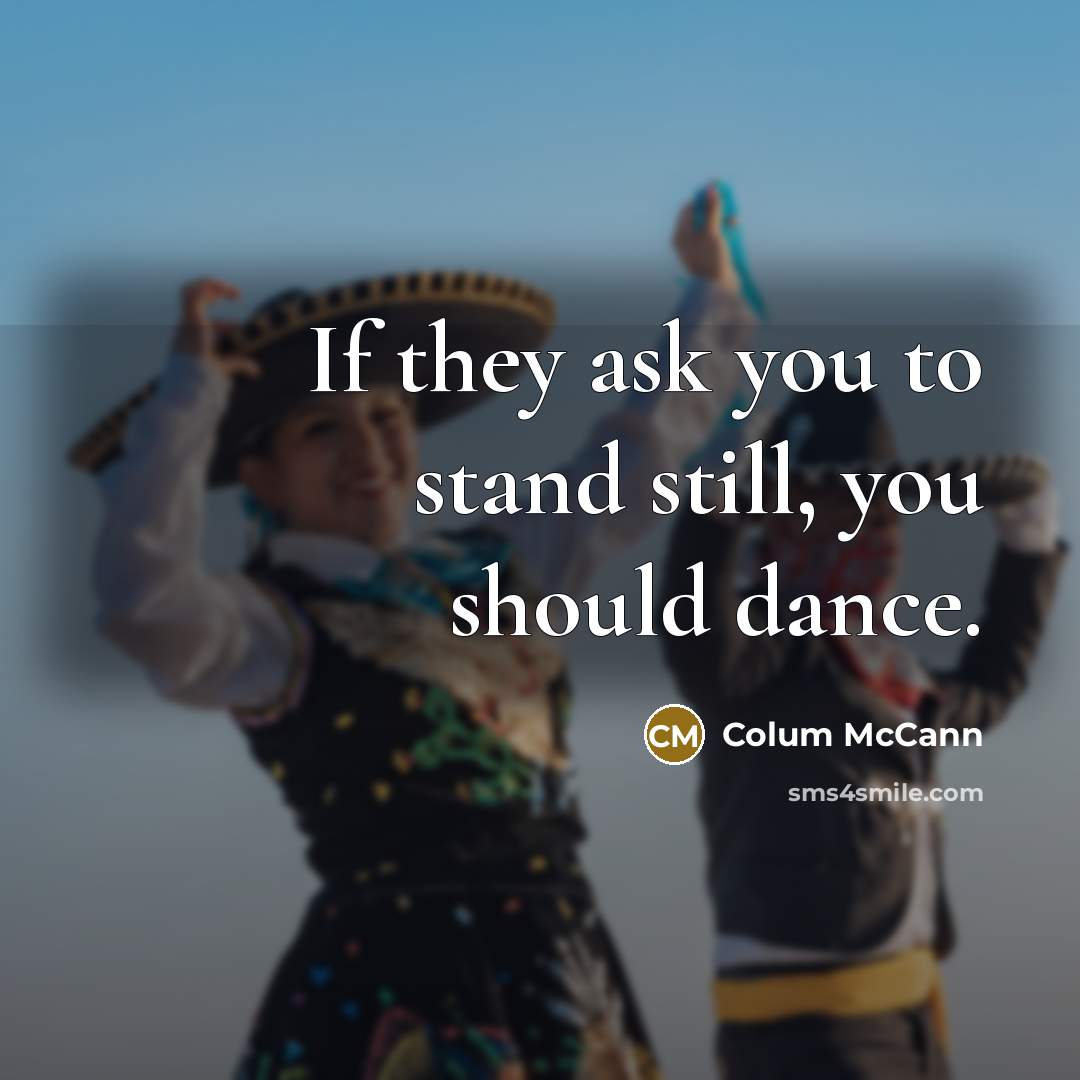 “If they ask you to stand still, you should dance.…” quote by Colum McCann