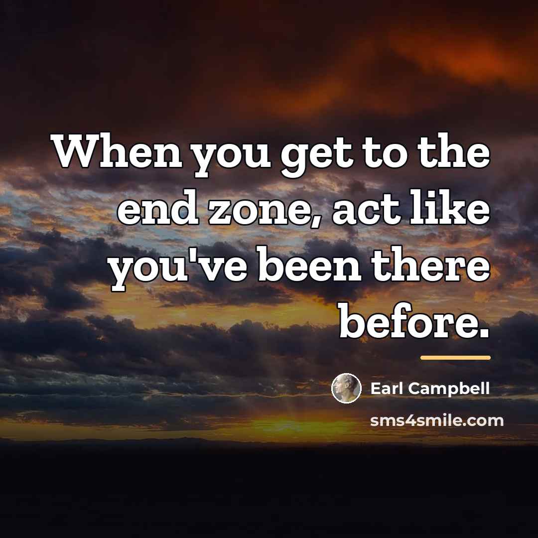 “When you get to the end zone, act like you've…” quote by Earl Campbell