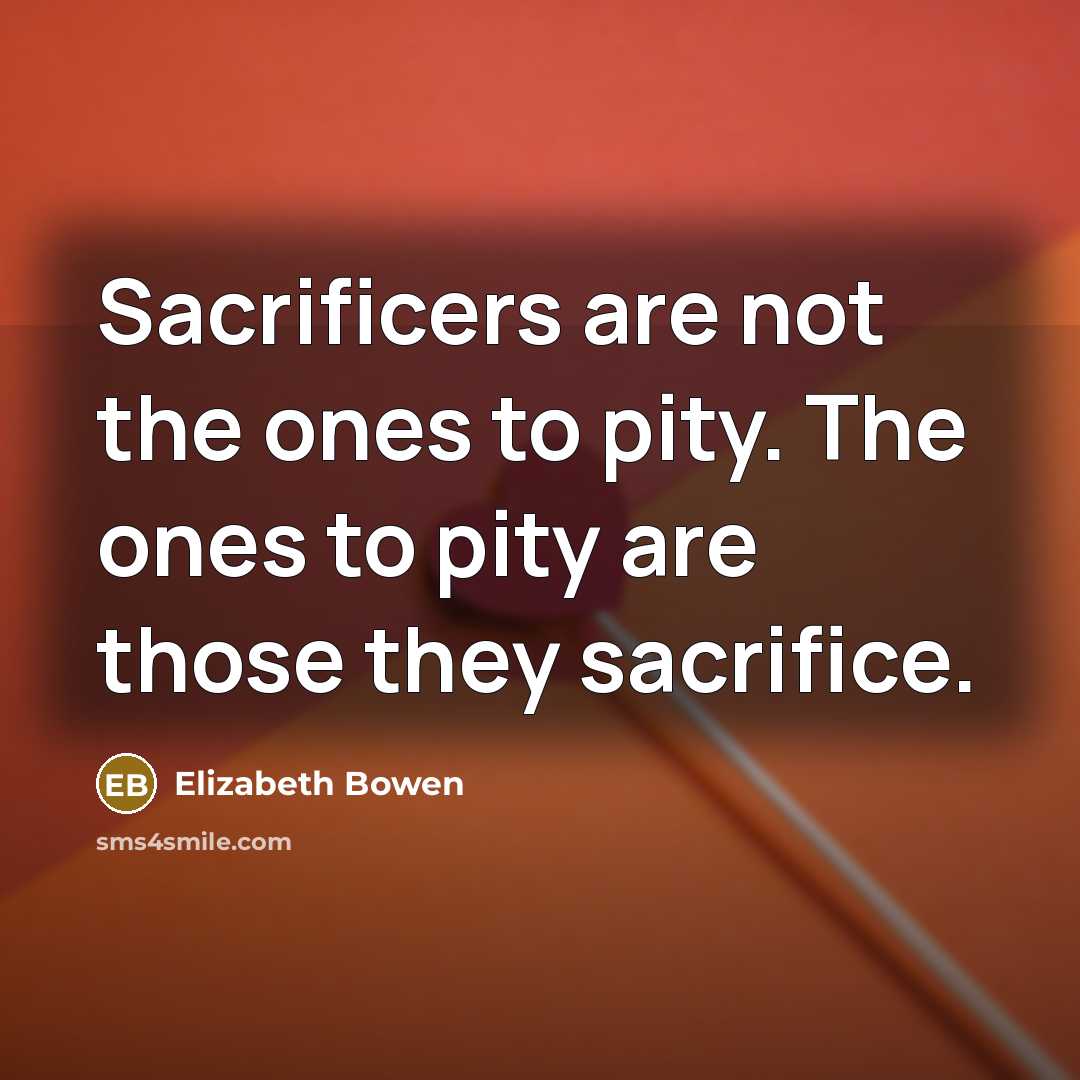“Sacrificers are not the ones to pity. The ones to…” quote by Elizabeth Bowen