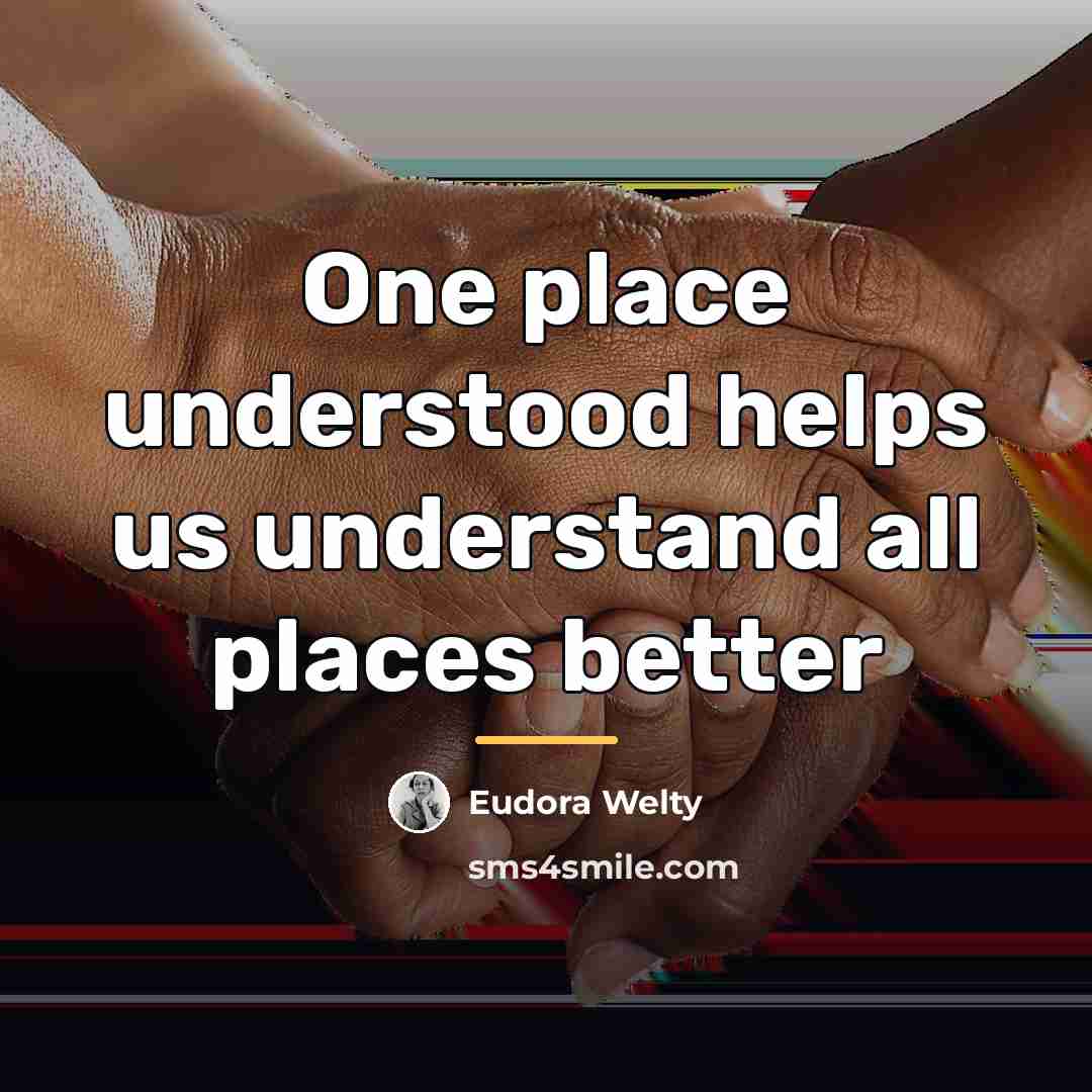 “One place understood helps us understand all places better…” quote by Eudora Welty