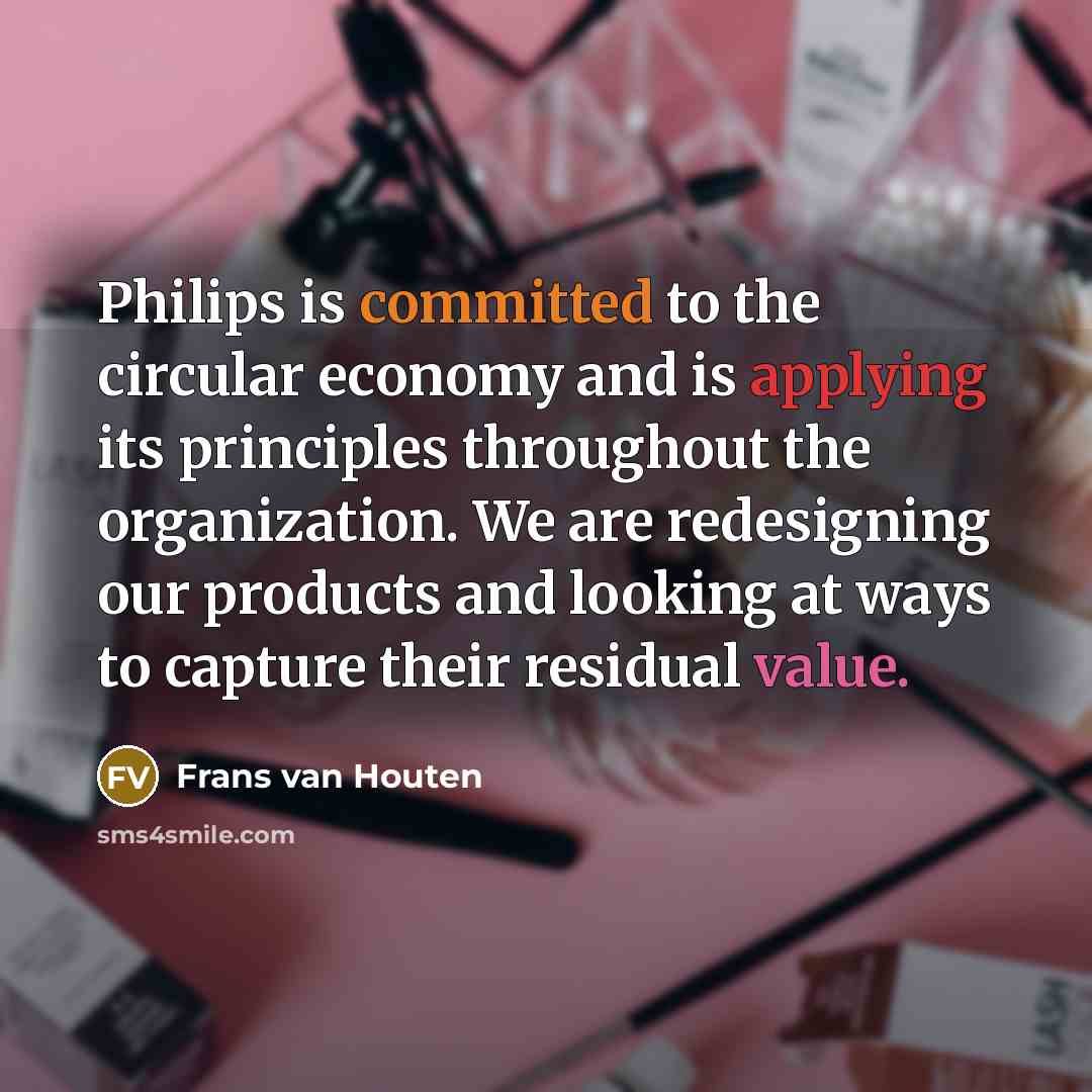 “Philips is committed to the circular economy and is applying its principles throughout the organization. We are redesigning our products and looking at ways to capture their residual value.” quote by Frans van Houten
