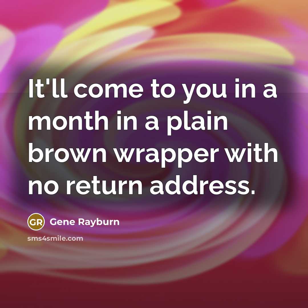 “It'll come to you in a month in a plain brown wrapper with no return address.” quote by Gene Rayburn