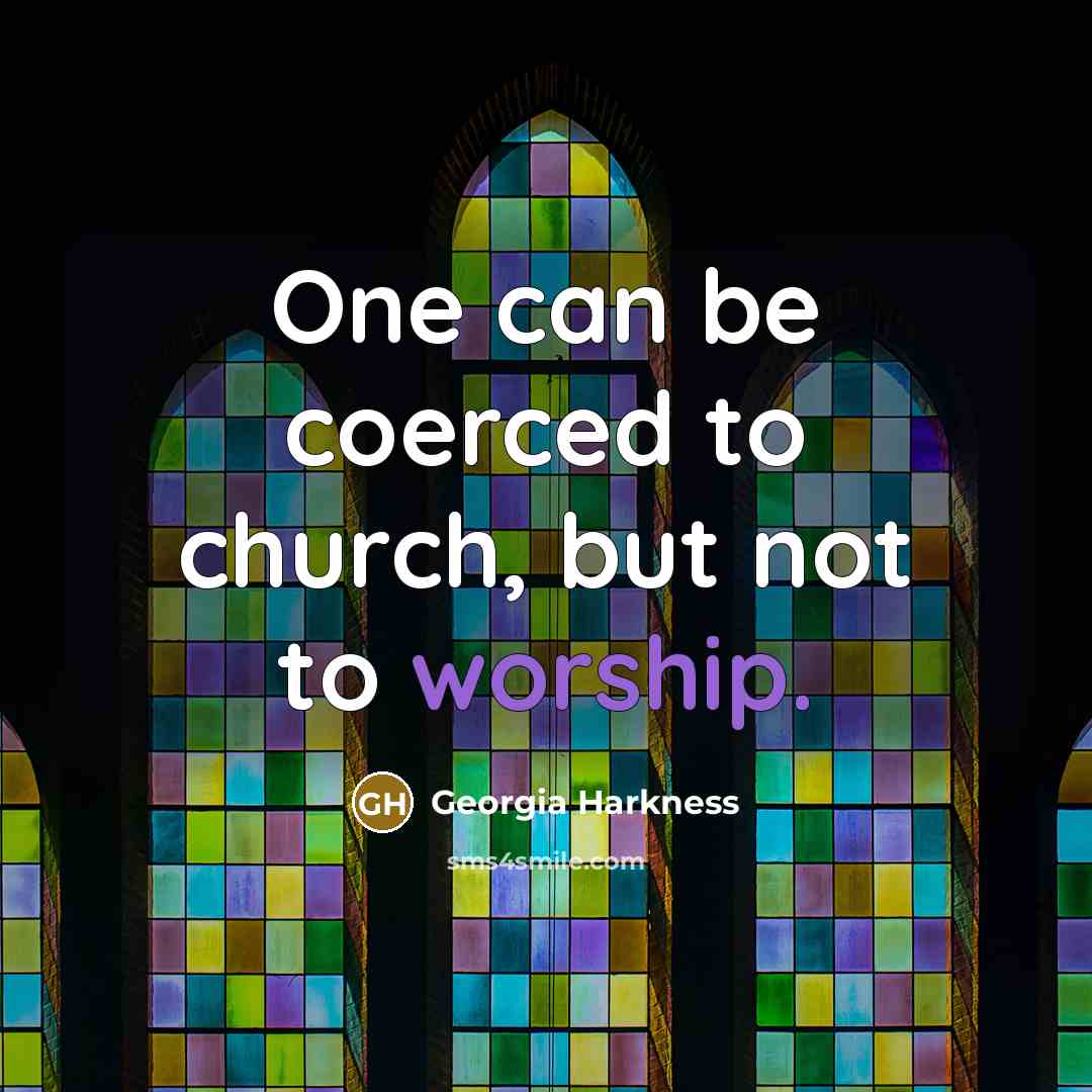 “One can be coerced to church, but not to worship.…” quote by Georgia Harkness