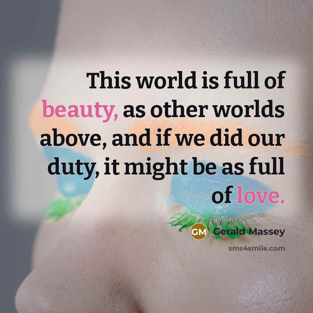 “This world is full of beauty, as other worlds above,…” quote by Gerald Massey