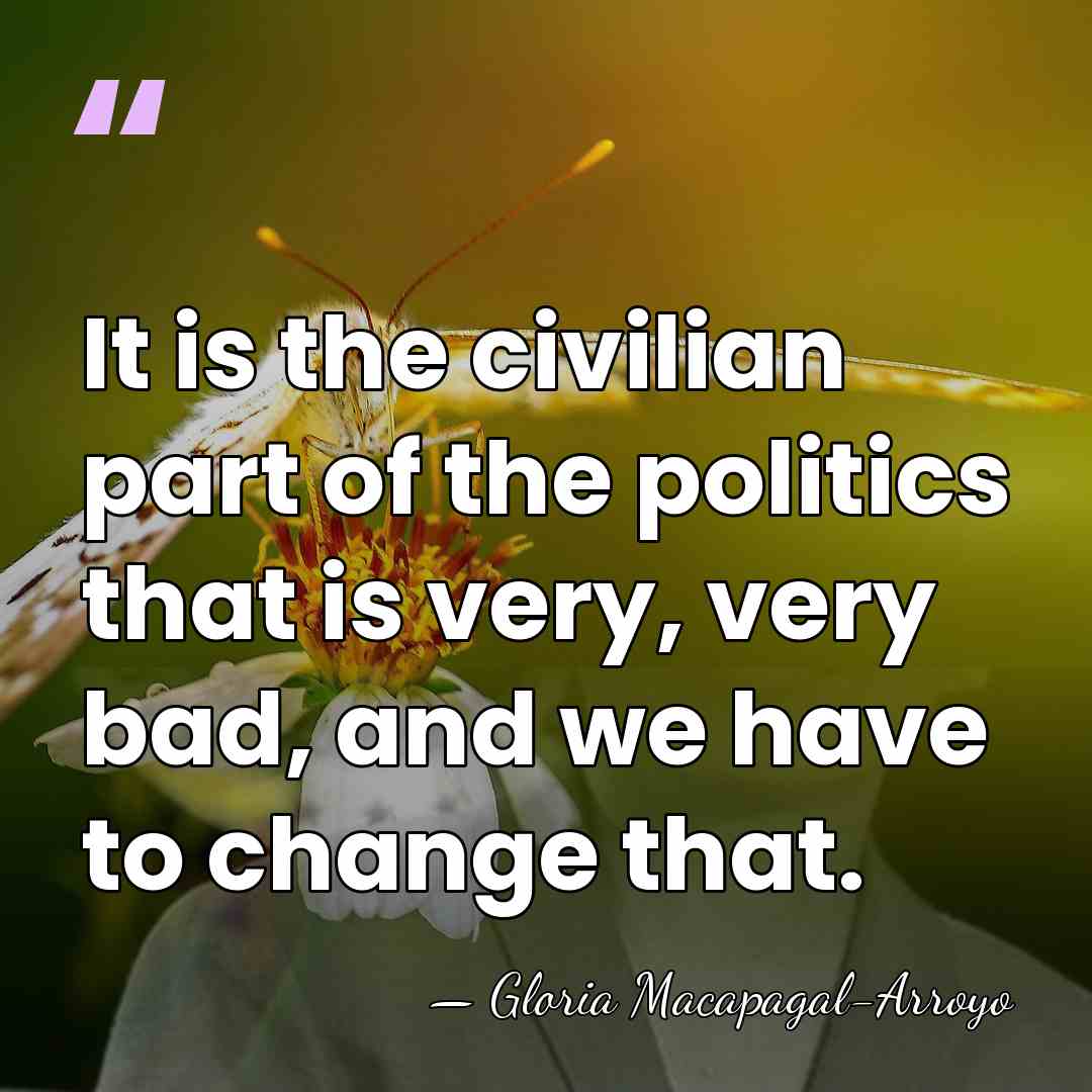 It is the civilian part of the politics that is very, very&hellip; - Gloria Macapagal-Arroyo