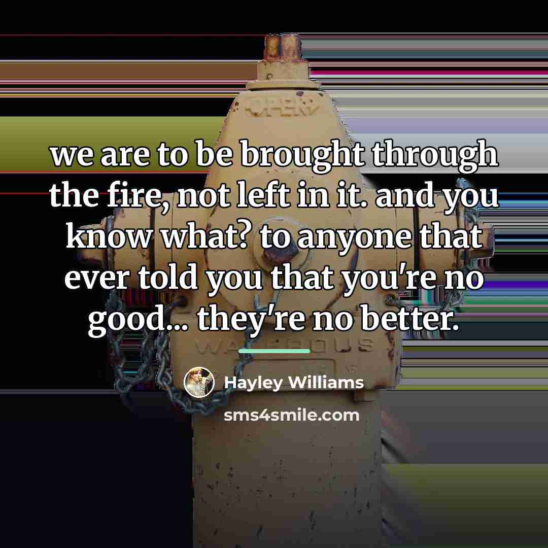 “we are to be brought through the fire, not left…” quote by Hayley Williams