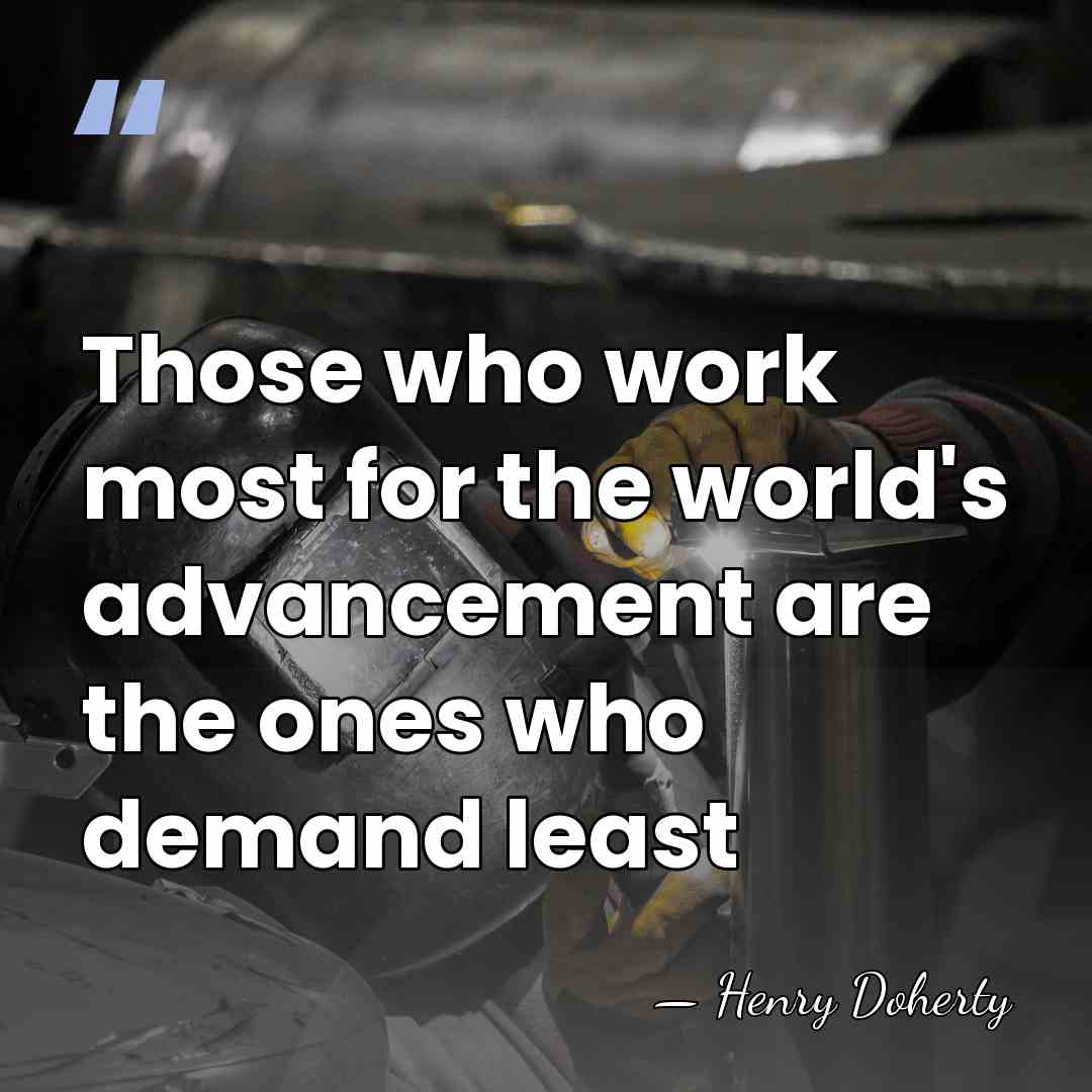 Those who work most for the world's advancement are the ones who&hellip; - Henry Doherty