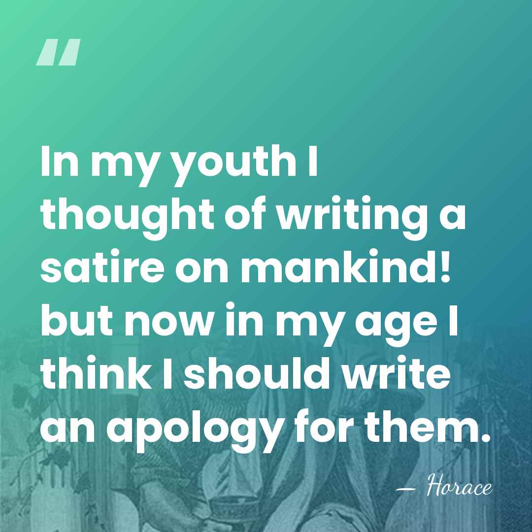 In my youth I thought of writing a satire on mankind! but&hellip; - Horace