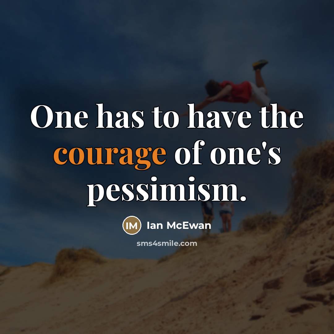 “One has to have the courage of one's pessimism.…” quote by Ian Mcewan