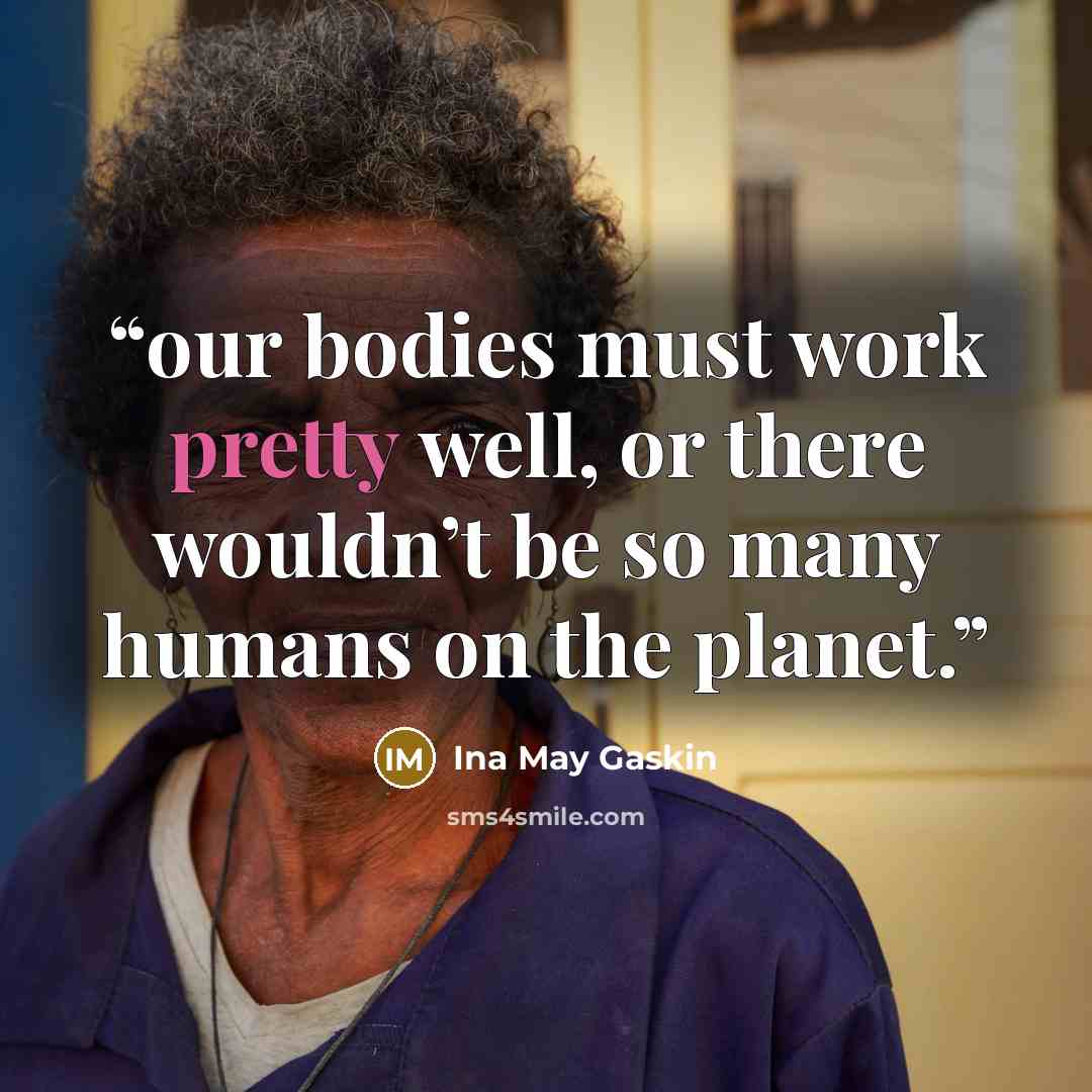 “our bodies must work pretty well, or there wouldn’t be so many humans on the planet.” quote by Ina May Gaskin