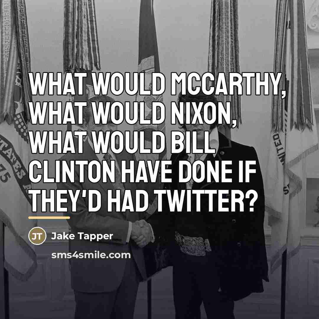 “What would McCarthy, what would Nixon, what would Bill Clinton…” quote by Jake Tapper