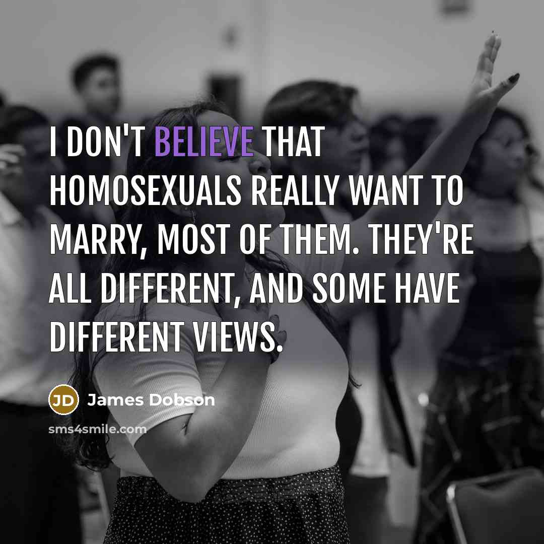 “I don't believe that homosexuals really want to marry, most…” quote by James Dobson