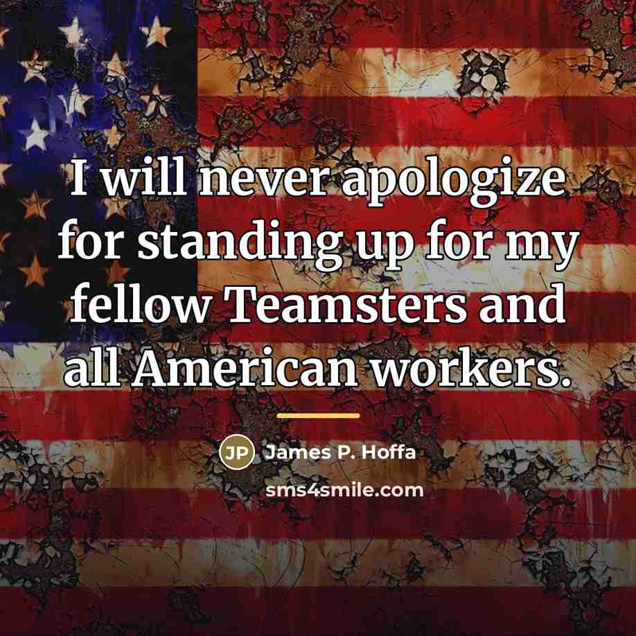 “I will never apologize for standing up for my fellow…” quote by James P. Hoffa
