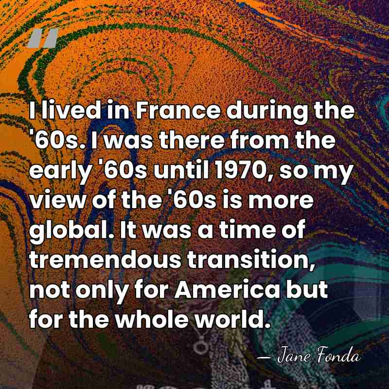 I lived in France during the '60s. I was there from the&hellip; - Jane Fonda
