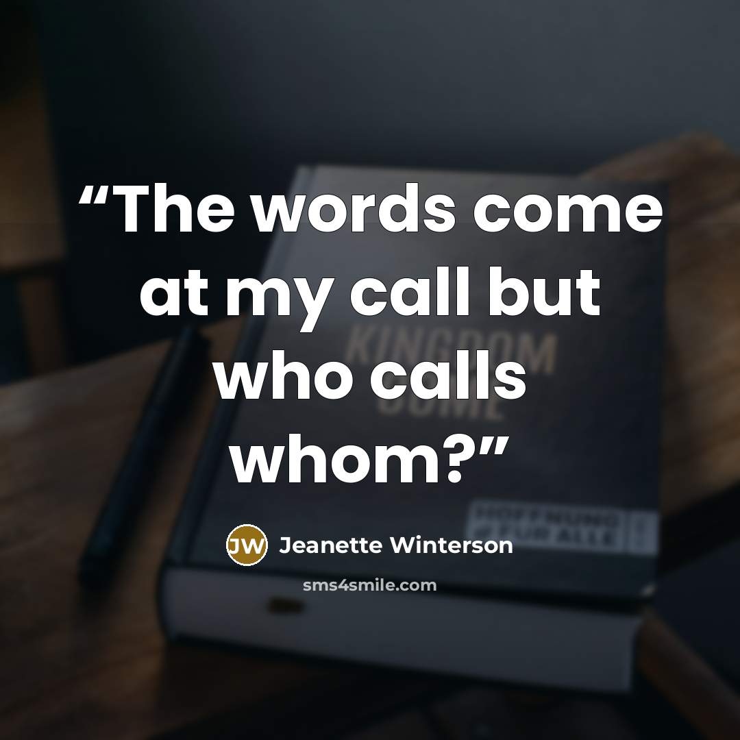“The words come at my call but who calls whom?” quote by Jeanette Winterson
