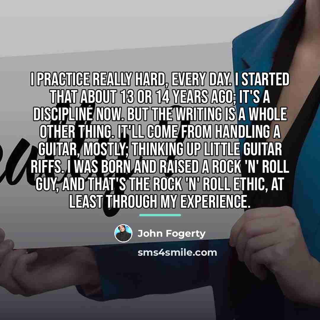 “I practice really hard, every day. I started that about…” quote by John Fogerty