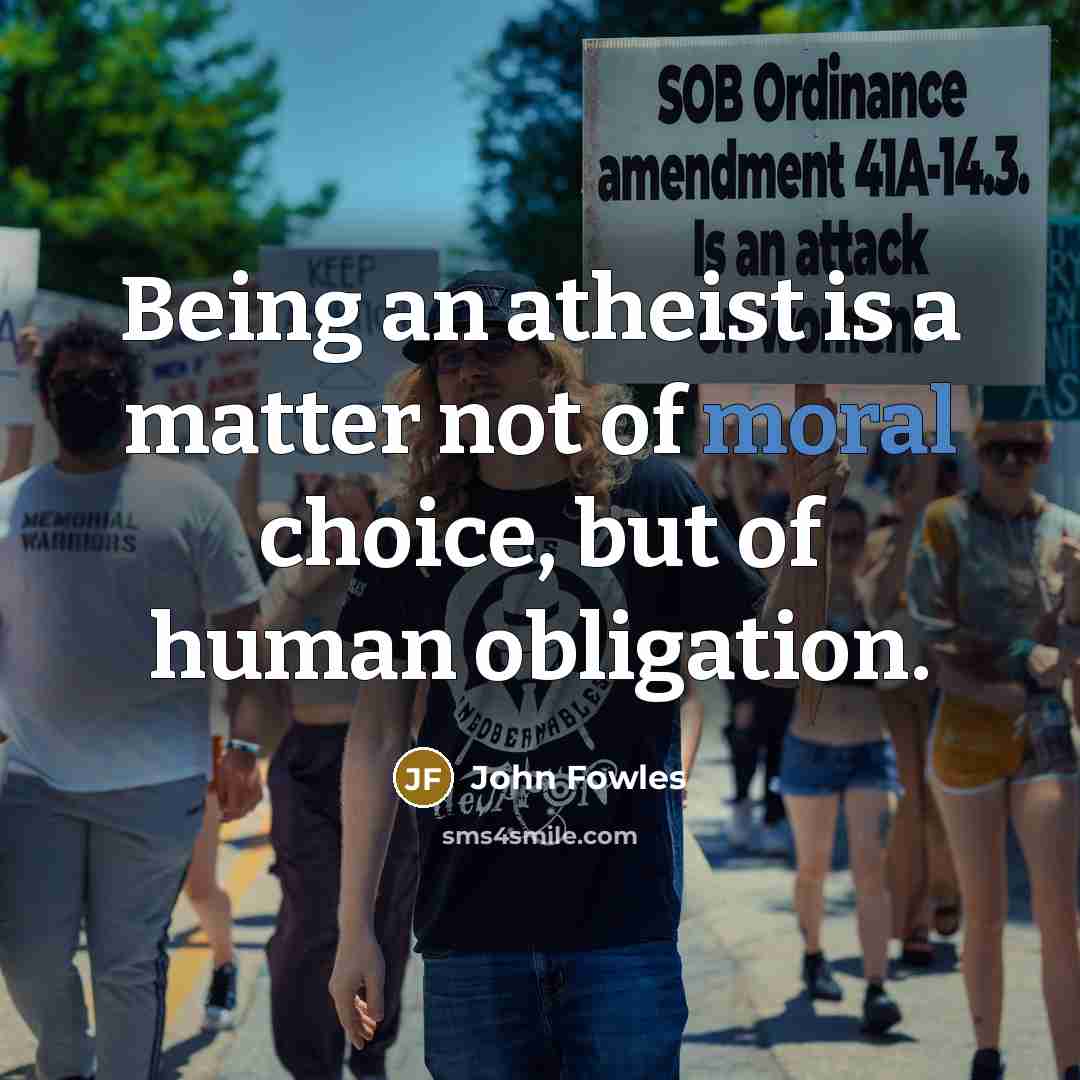 “Being an atheist is a matter not of moral choice,…” quote by John Fowles