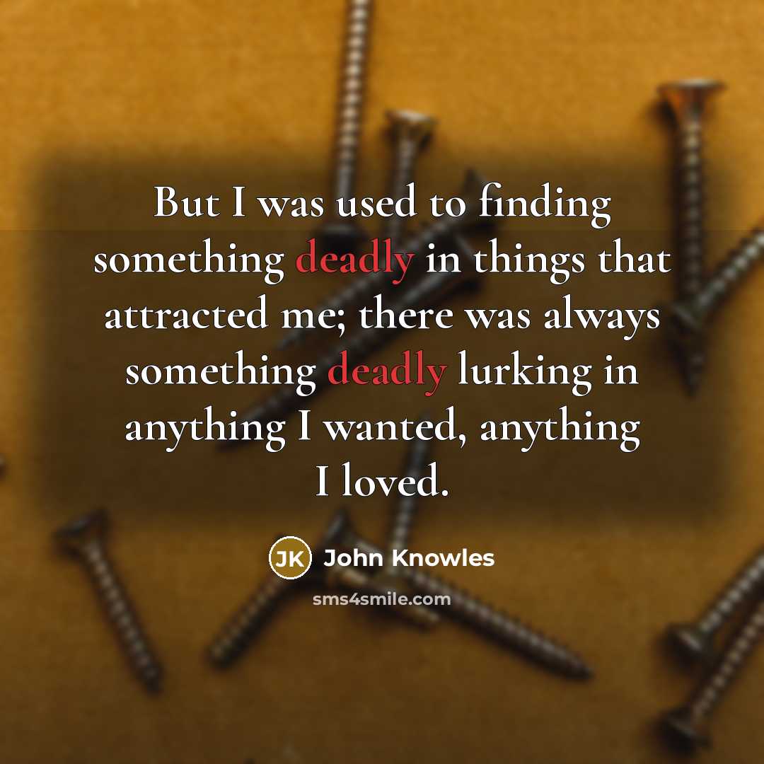 “But I was used to finding something deadly in things…” quote by John Knowles