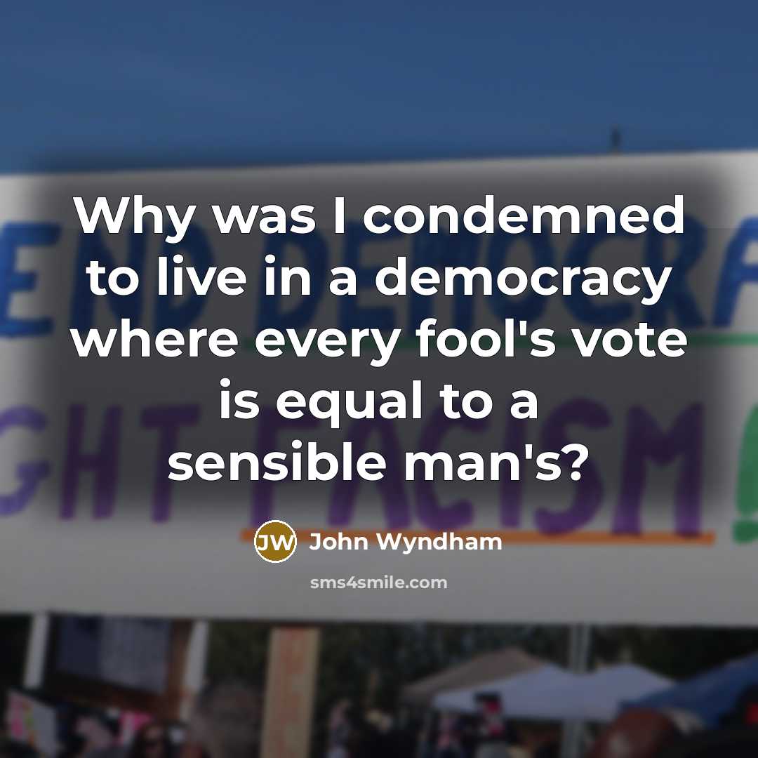 “Why was I condemned to live in a democracy where…” quote by John Wyndham