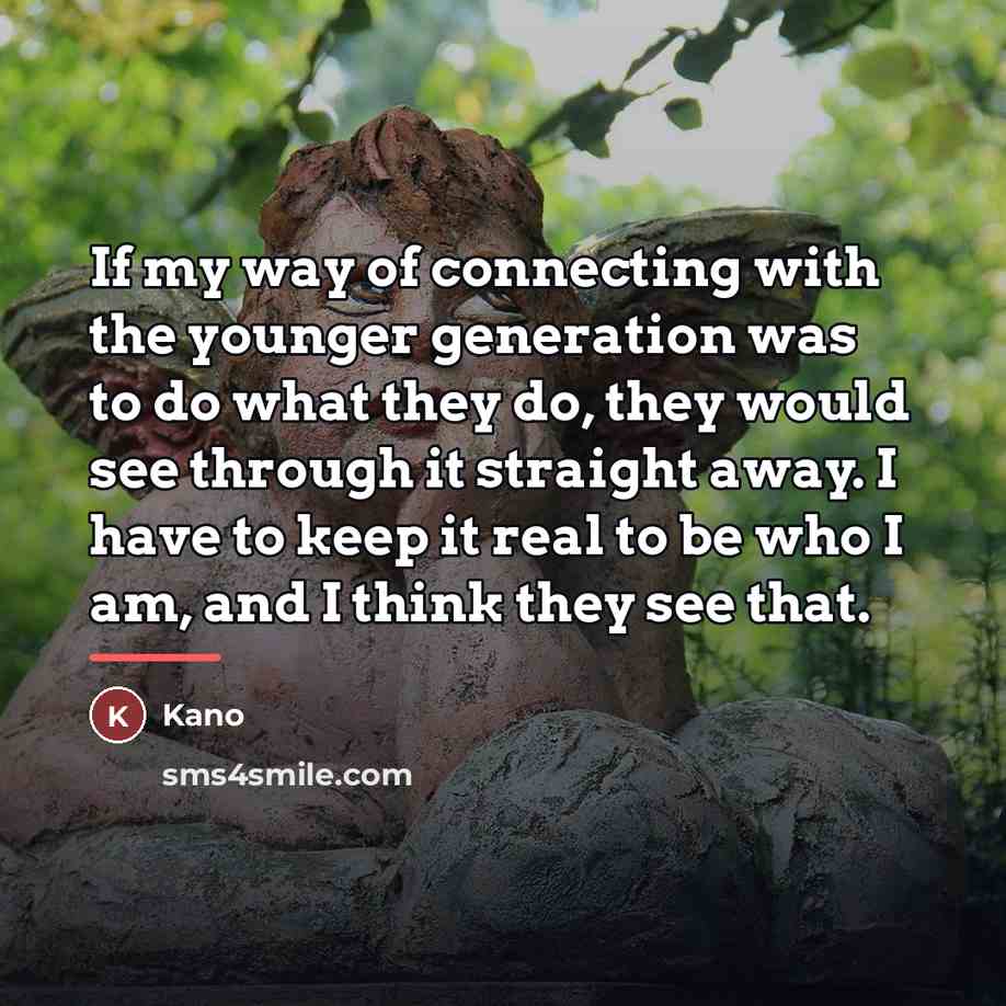 “If my way of connecting with the younger generation was…” quote by Kano