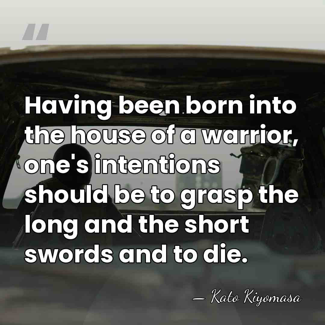 Having been born into the house of a warrior, one's intentions should&hellip; - Kato Kiyomasa