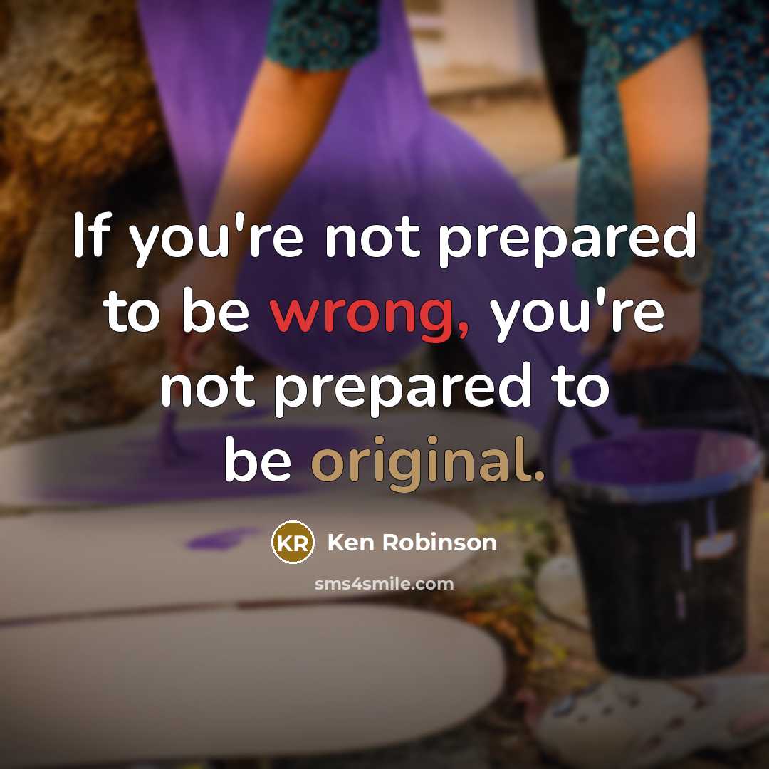 “If you're not prepared to be wrong, you're not prepared…” quote by Ken Robinson
