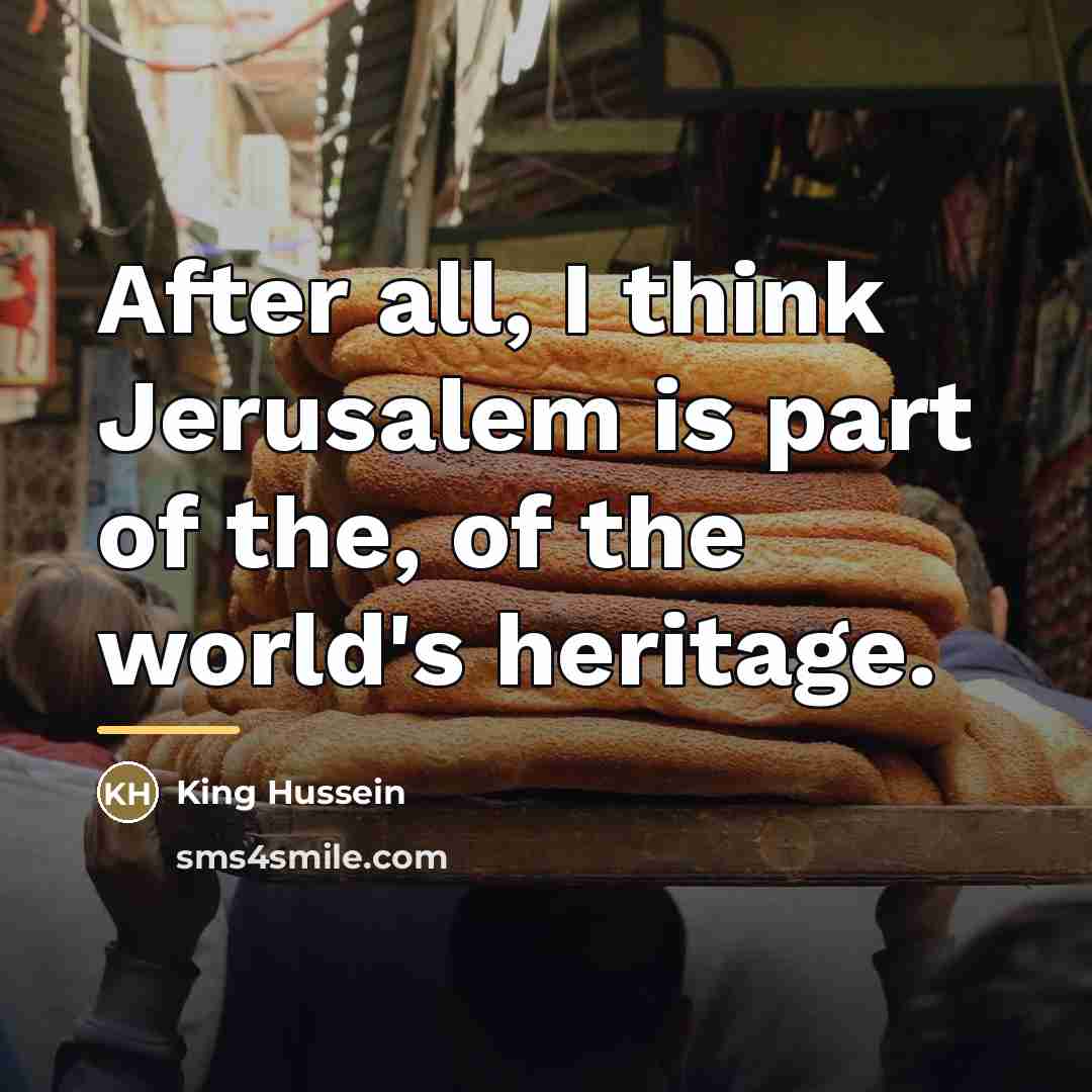 “After all, I think Jerusalem is part of the, of…” quote by King Hussein