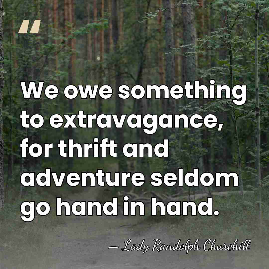 We owe something to extravagance, for thrift and adventure seldom go hand&hellip; - Lady Randolph Churchill