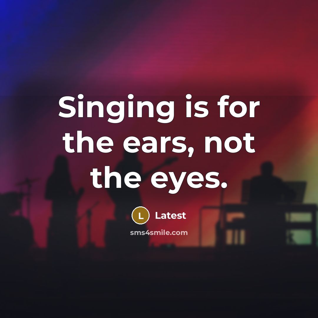 “Singing is for the ears, not the eyes.…” quote by Latest