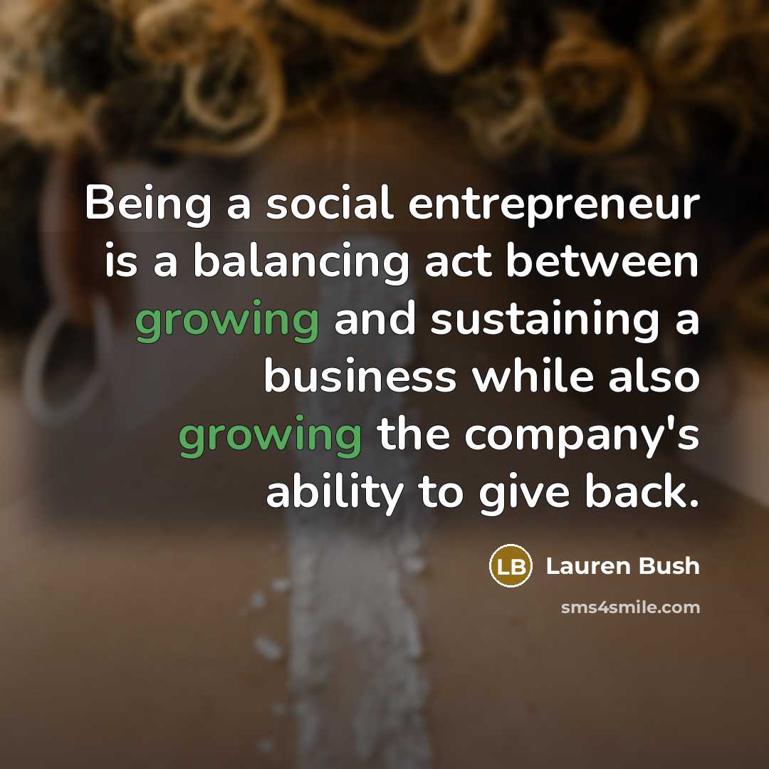 “Being a social entrepreneur is a balancing act between growing…” quote by Lauren Bush