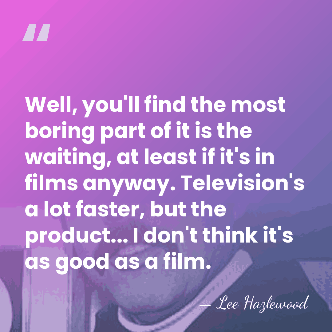 Well, you'll find the most boring part of it is the waiting,&hellip; - Lee Hazlewood