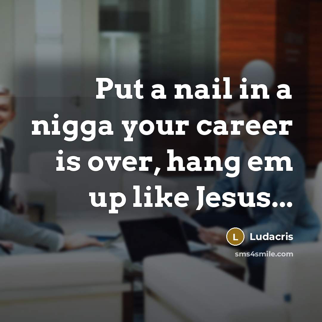 “Put a nail in a nigga your career is over,…” quote by Ludacris