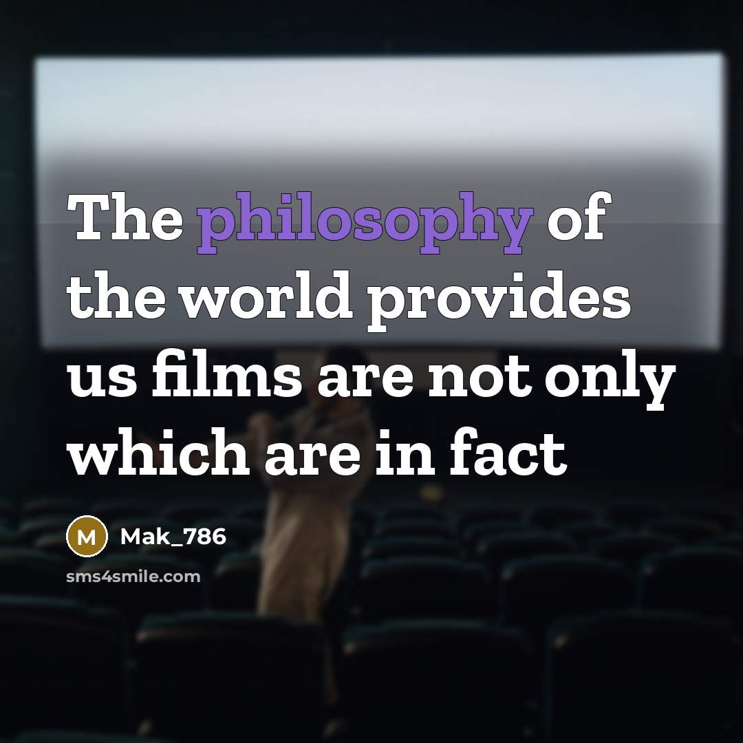 “The philosophy of the world provides us films are not…” quote by Mak_786