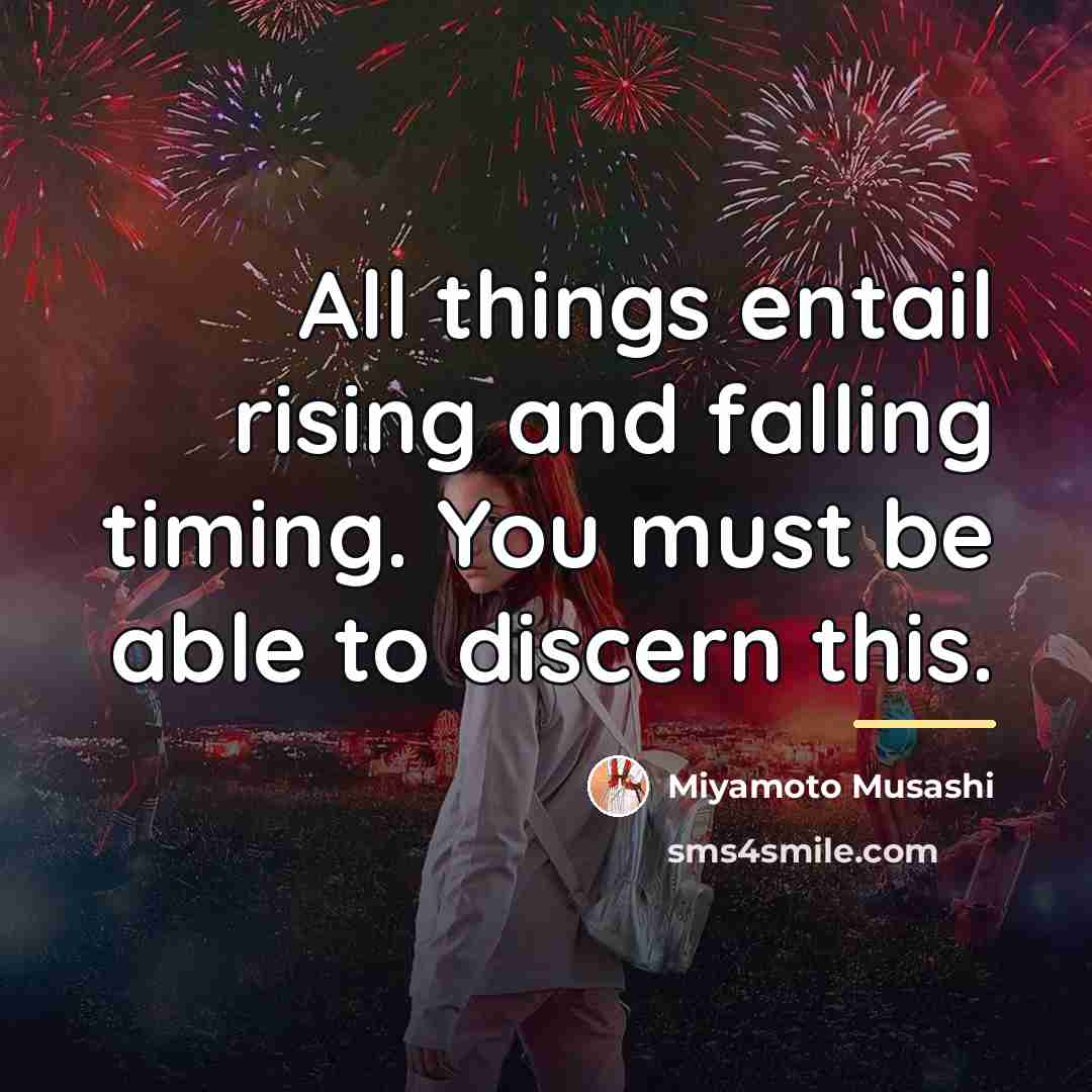 “All things entail rising and falling timing. You must be…” quote by Miyamoto Musashi