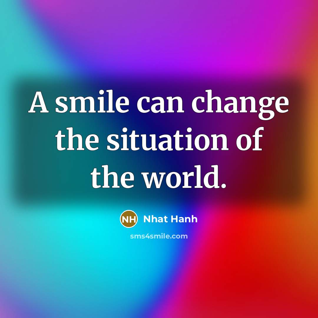 “A smile can change the situation of the world.” quote by Nhat Hanh