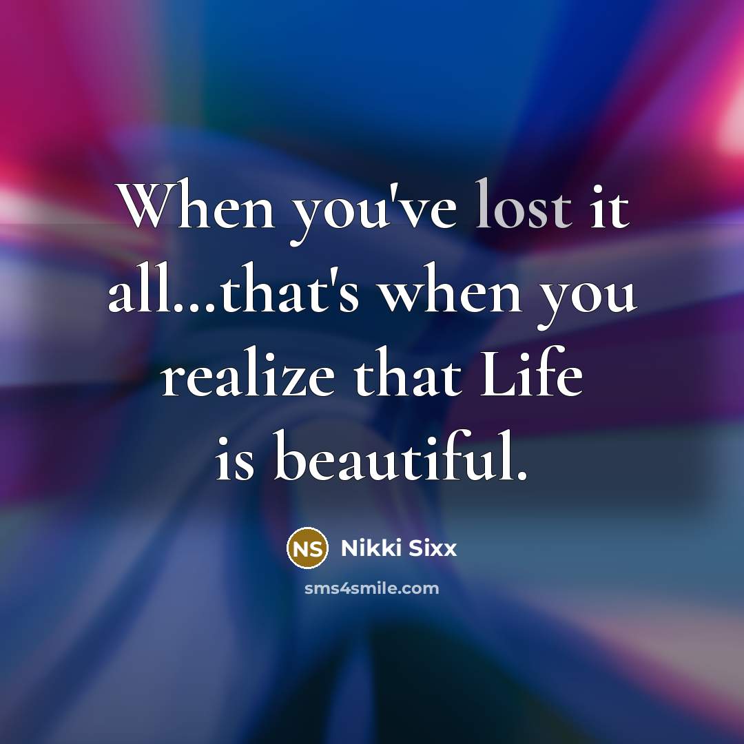 “When you've lost it all....that's when you realize that Life…” quote by Nikki Sixx