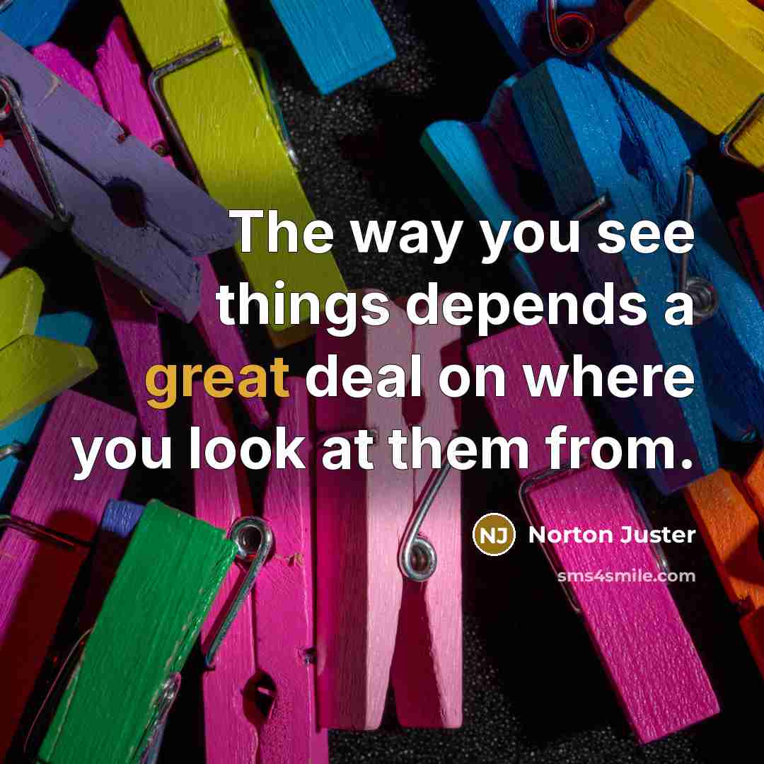 “The way you see things depends a great deal on…” quote by Norton Juster