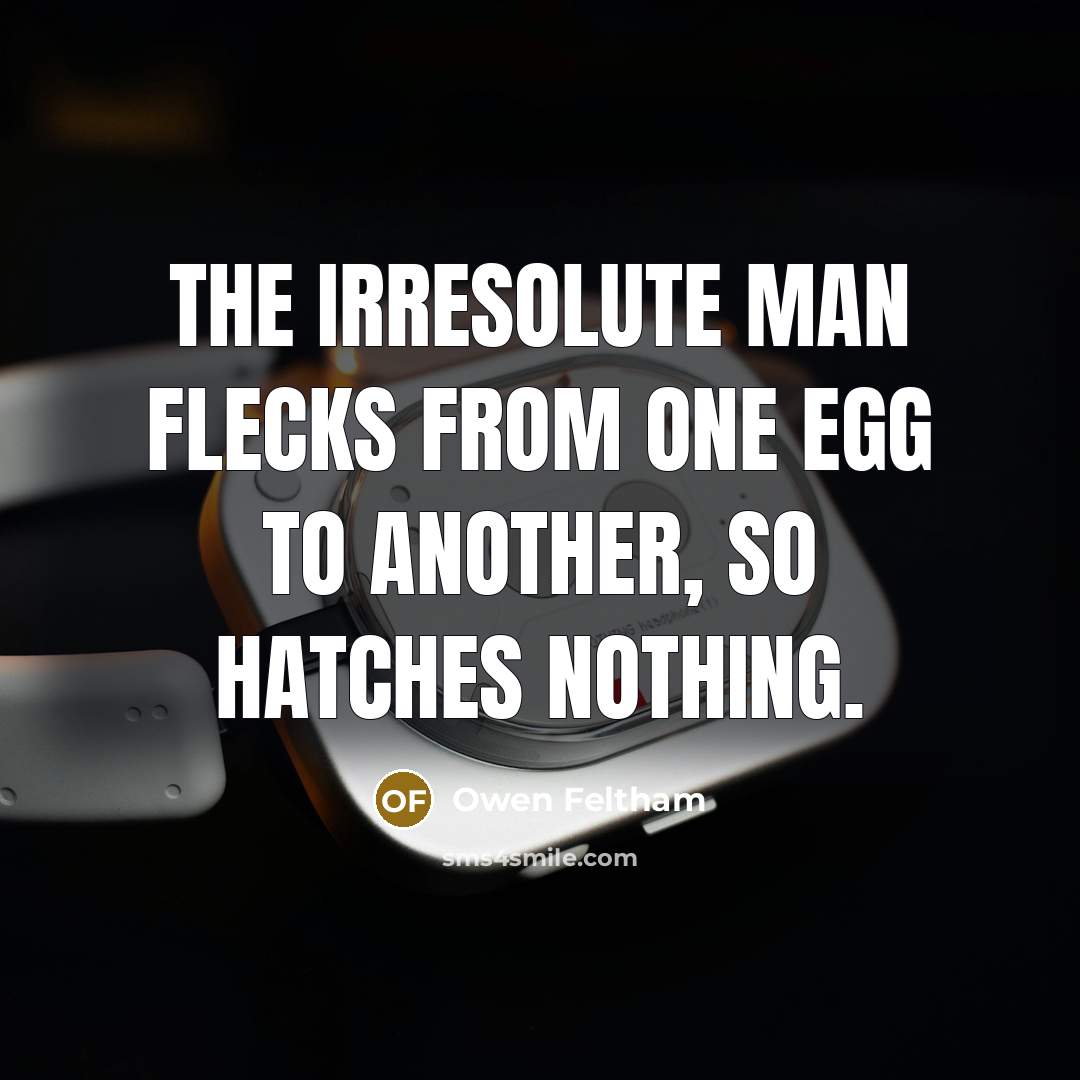 “The irresolute man flecks from one egg to another, so…” quote by Owen Feltham