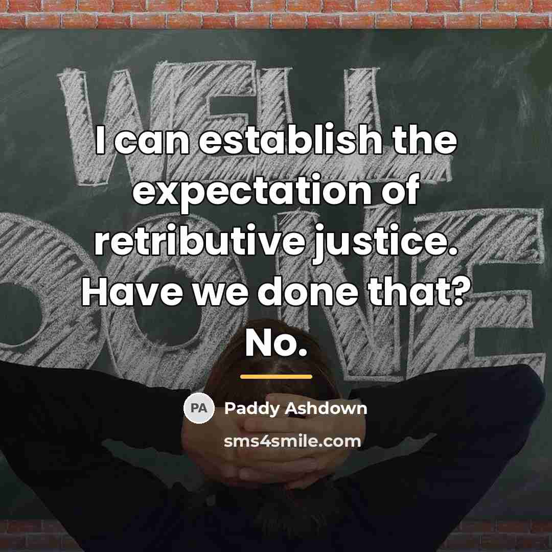 “I can establish the expectation of retributive justice. Have we…” quote by Paddy Ashdown