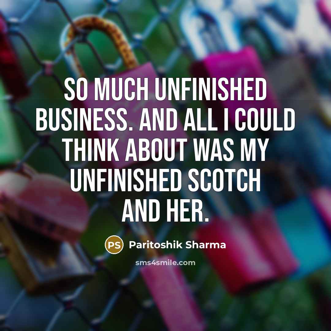 “So much unfinished business. And all I could think about…” quote by Paritoshik Sharma