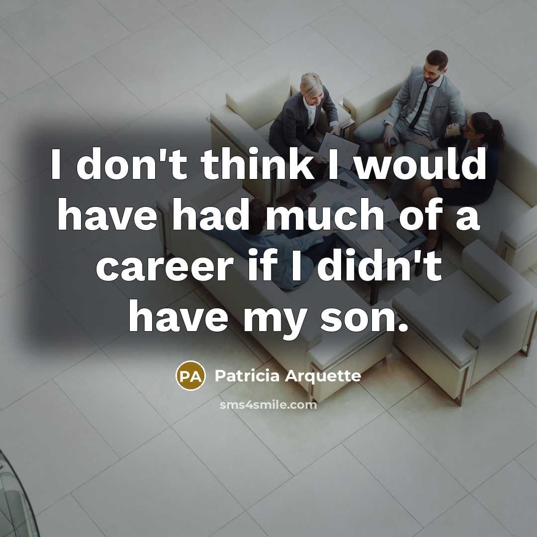 “I don't think I would have had much of a…” quote by Patricia Arquette