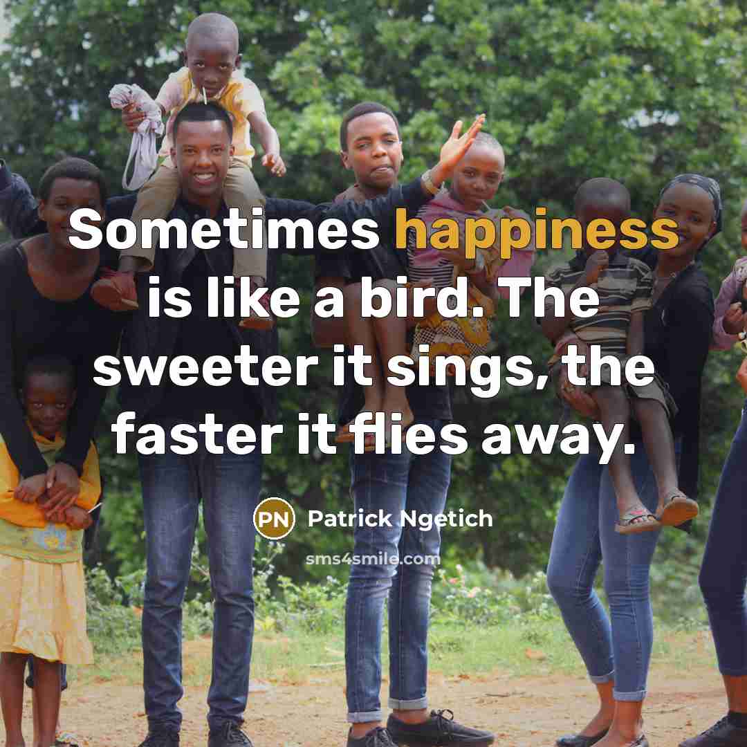 “Sometimes happiness is like a bird. The sweeter it sings,…” quote by Patrick Ngetich