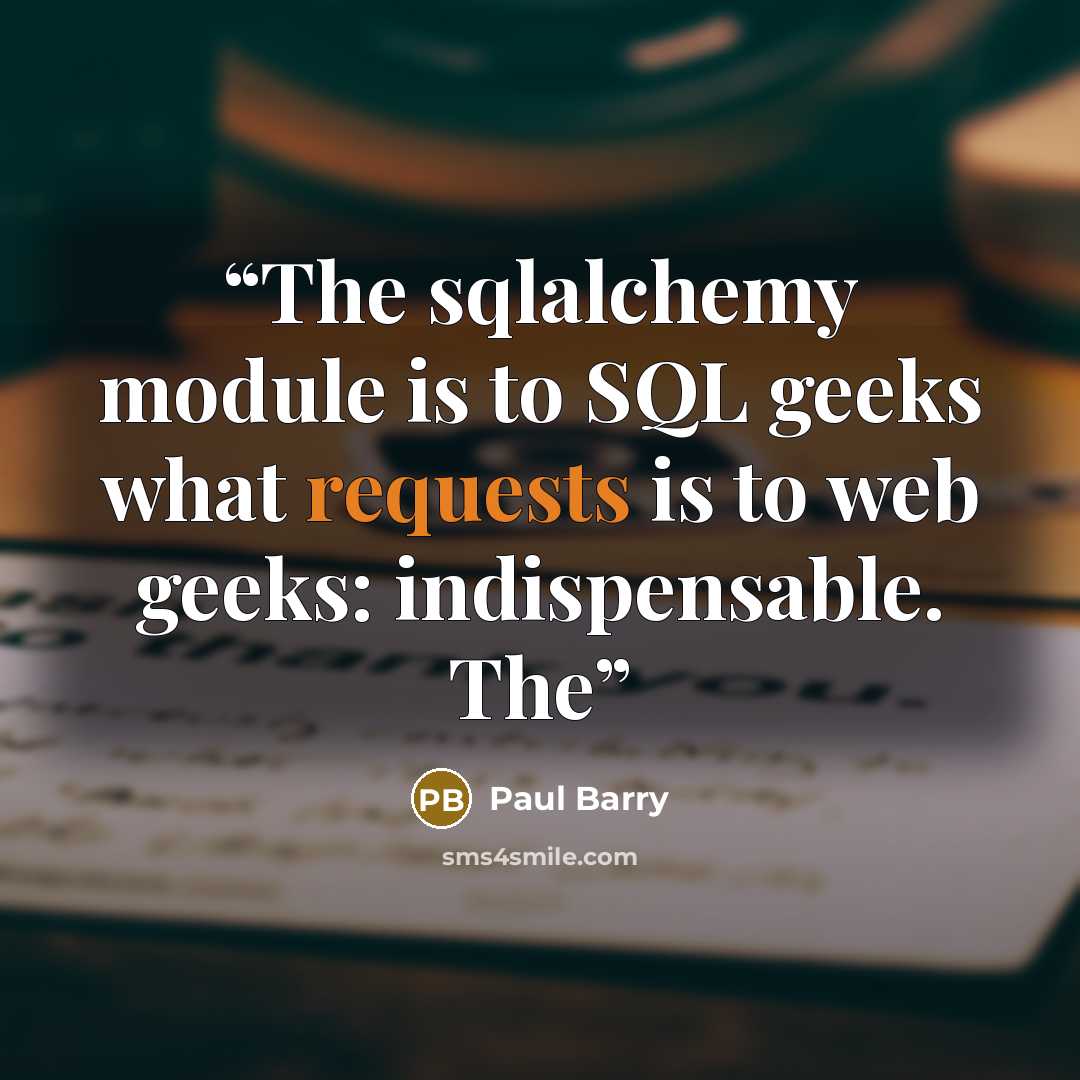 “The sqlalchemy module is to SQL geeks what requests is to web geeks: indispensable. The” quote by Paul Barry