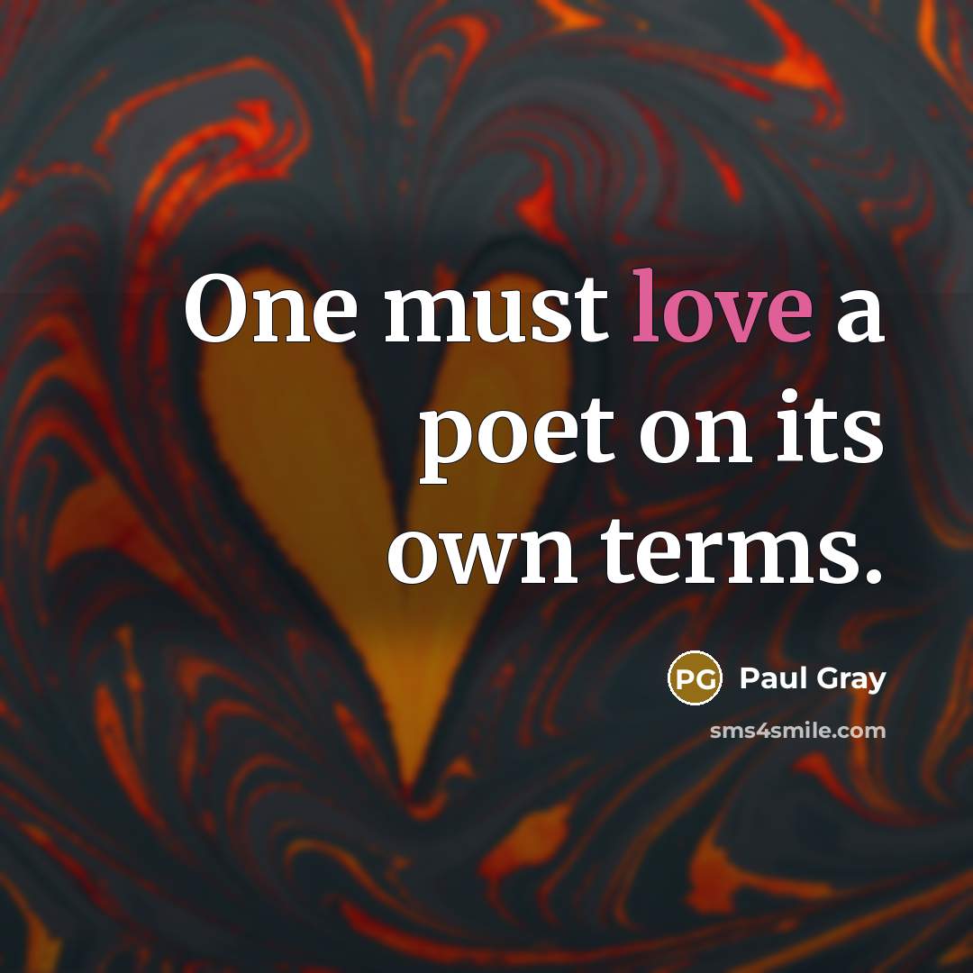 “One must love a poet on its own terms.…” quote by Paul Gray