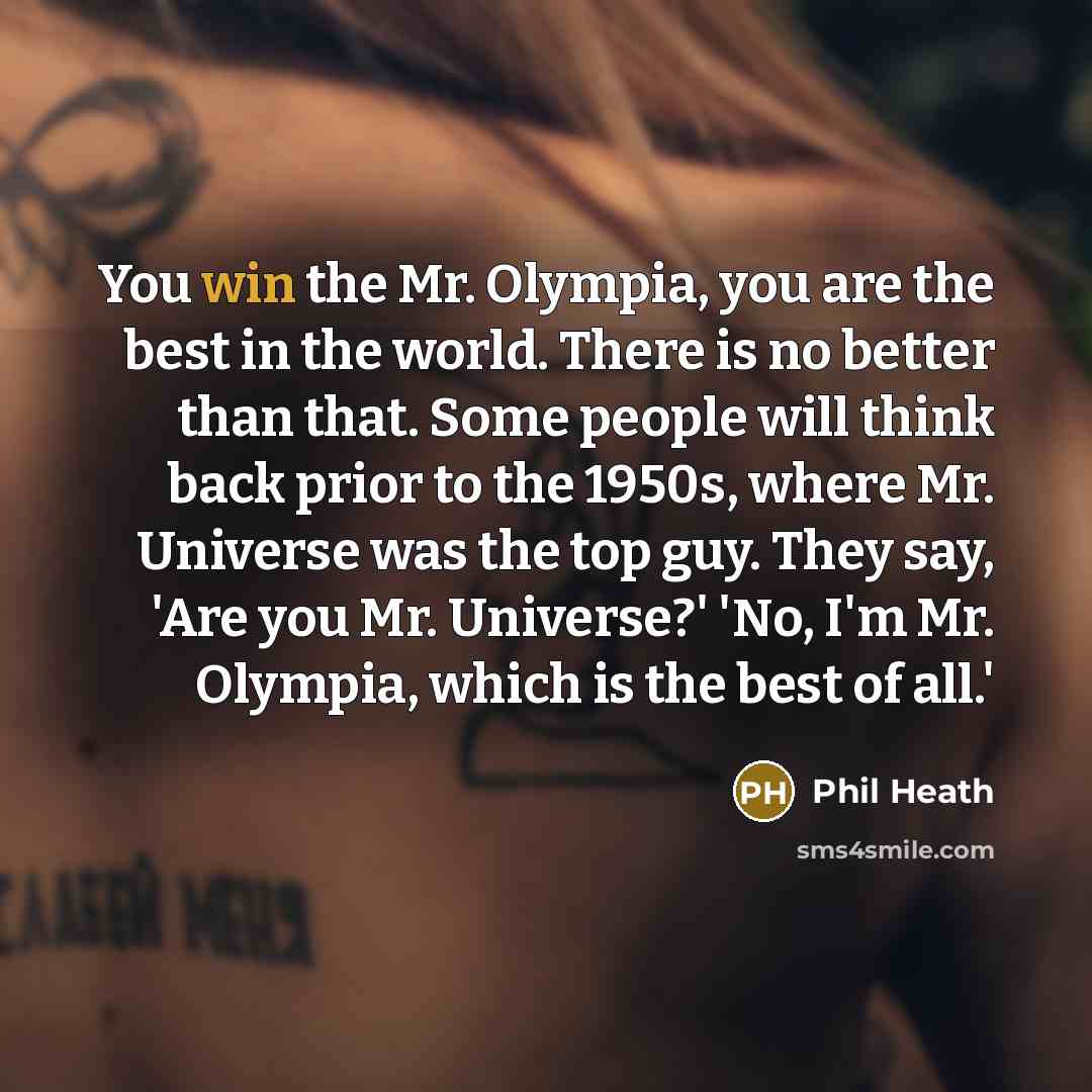 “You win the Mr. Olympia, you are the best in…” quote by Phil Heath