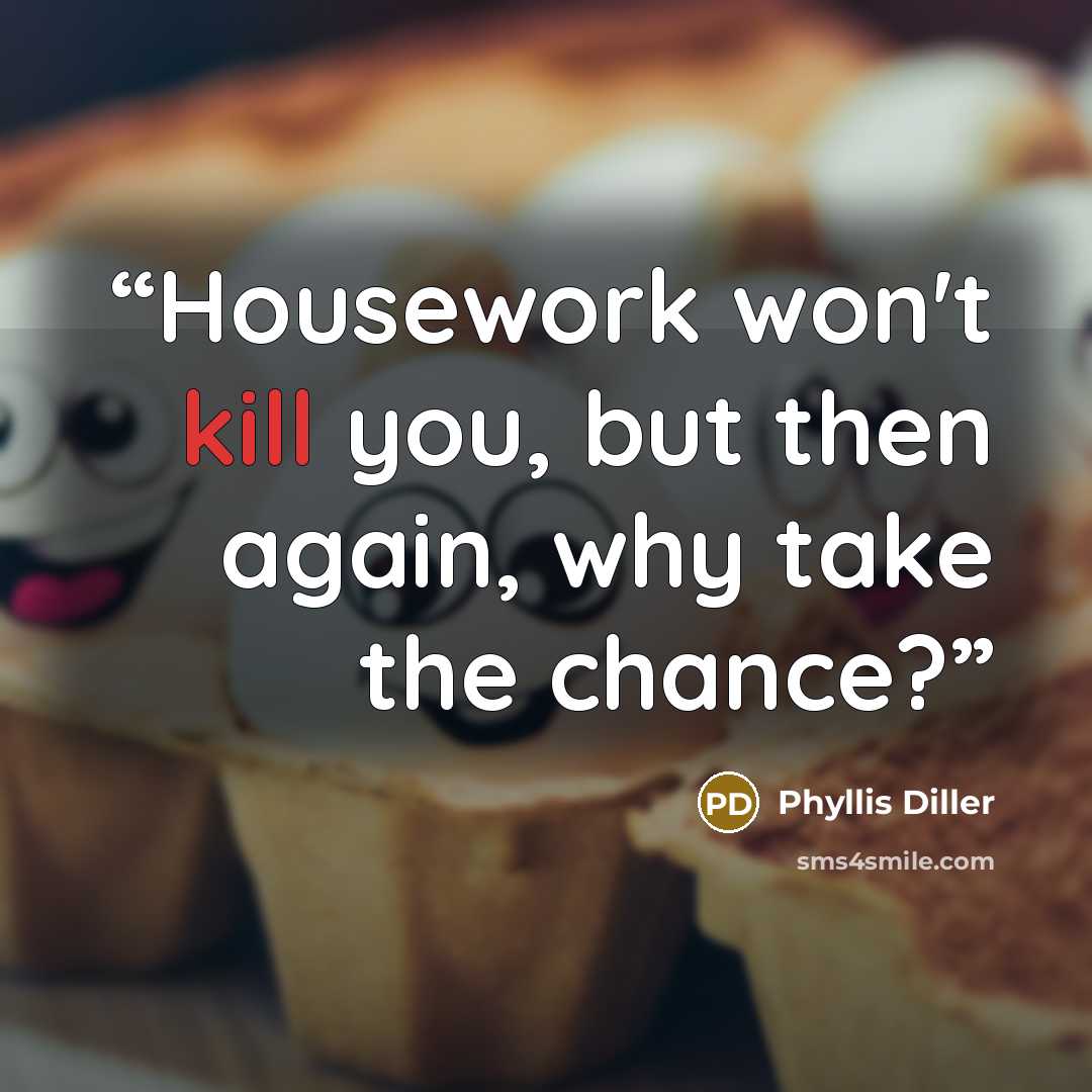 “Housework won't kill you, but then again, why take the chance?” quote by Phyllis Diller