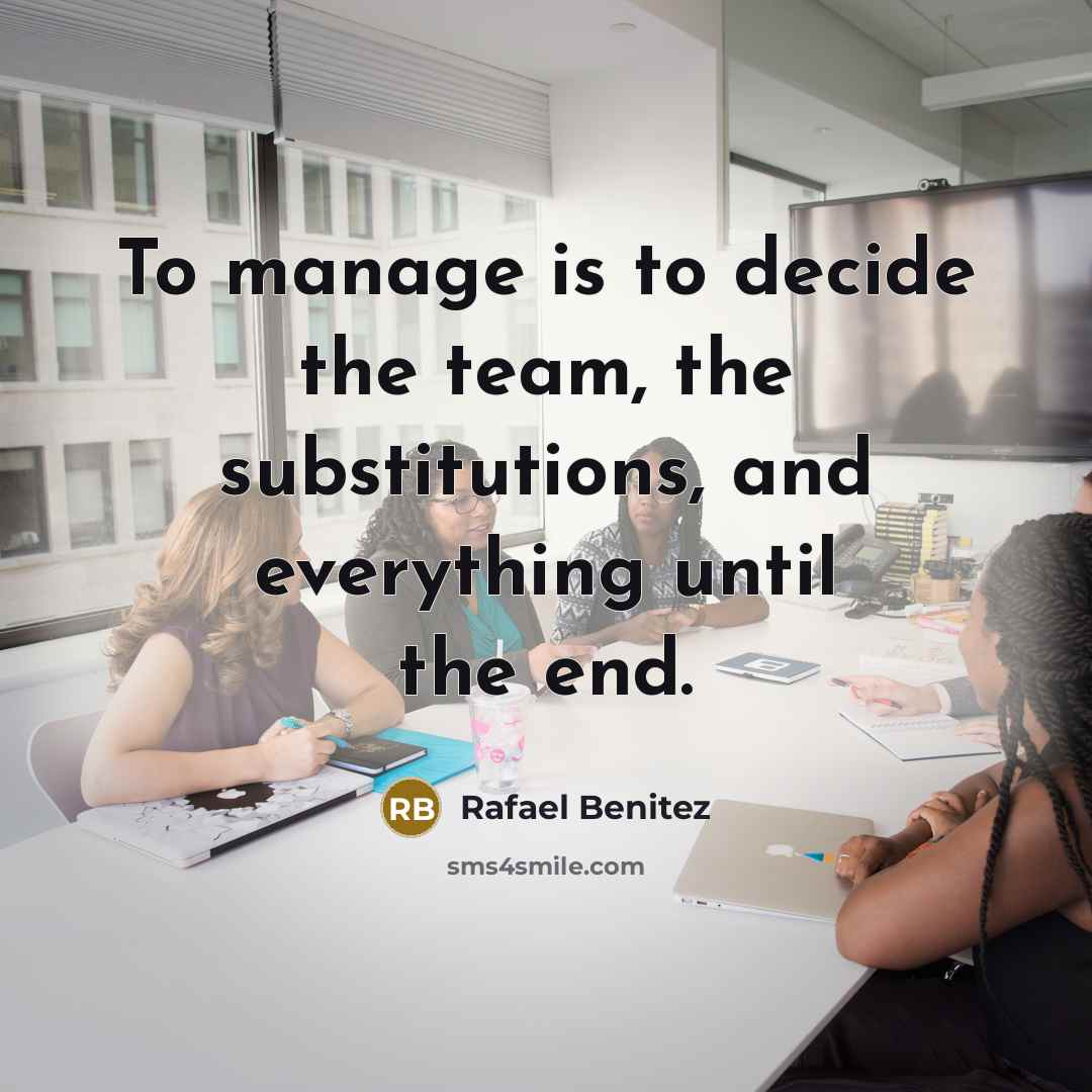 “To manage is to decide the team, the substitutions, and…” quote by Rafael Benitez